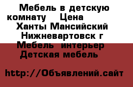 Мебель в детскую комнату  › Цена ­ 40 000 - Ханты-Мансийский, Нижневартовск г. Мебель, интерьер » Детская мебель   